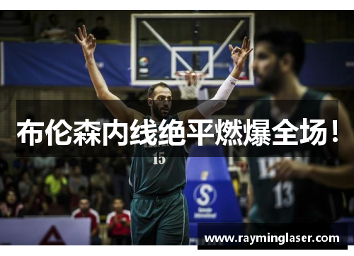 布伦森内线绝平燃爆全场！